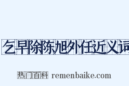 乞早除陈旭外任近义词是什么意思的图片
